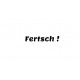 Fertsch!